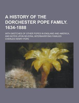 Book cover for A History of the Dorchester Pope Family. 1634-1888; With Sketches of Other Popes in England and America, and Notes Upon Several Intermarrying Famili