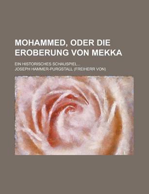 Book cover for Mohammed, Oder Die Eroberung Von Mekka; Ein Historisches Schauspiel...