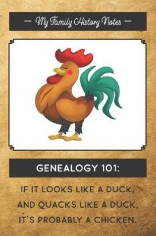 Cover of My Family History Notes, Genealogy 101--If it looks like a duck, and quacks like a duck, it's probably a chicken.