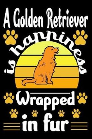 Cover of A Golden Retriever Is Happiness Wrapped In Fur