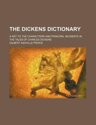 Book cover for The Dickens Dictionary; A Key to the Characters and Principal Incidents in the Tales of Charles Dickens
