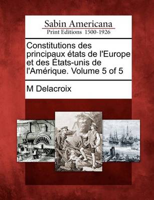 Book cover for Constitutions Des Principaux Etats de L'Europe Et Des Etats-Unis de L'Amerique. Volume 5 of 5