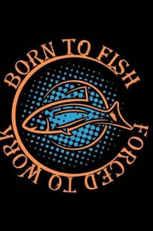 Cover of Born To Fish Forced to Work (Log Book)