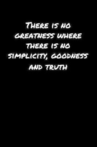 Cover of There Is No Greatness Where There Is No Simplicity Goodness and Truth