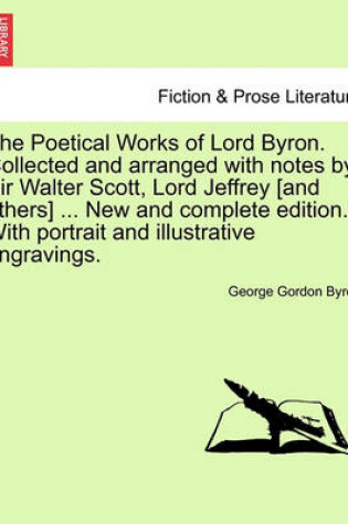 Cover of The Poetical Works of Lord Byron. Collected and Arranged with Notes by Sir Walter Scott, Lord Jeffrey [And Others] ... New and Complete Edition. with