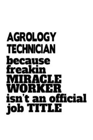 Cover of Agrology Technician Because Freakin Miracle Worker Is Not An Official Job Title