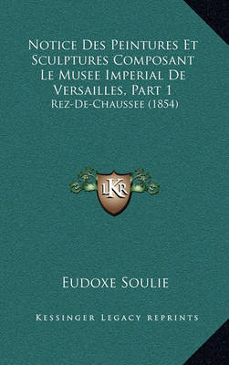 Book cover for Notice Des Peintures Et Sculptures Composant Le Musee Imperial de Versailles, Part 1