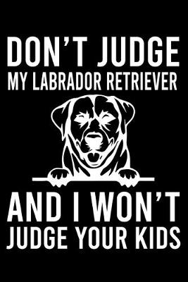 Book cover for Don't Judge My Labrador Retriever And I Won't Judge Your Kids