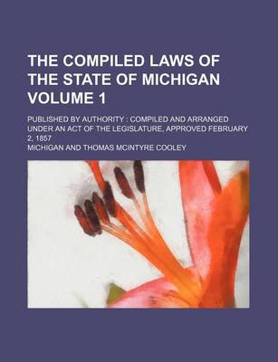 Book cover for The Compiled Laws of the State of Michigan Volume 1; Published by Authority