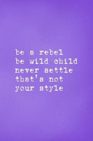 Cover of Be A Rebel Be Wild Child Never Settle That's Not Your Style