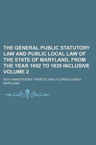 Cover of General Public Statutory Law and Public Local Law of the State of Maryland, from the Year 1692 to 1839 Inclusive Volume 2; With Annotations Thereto