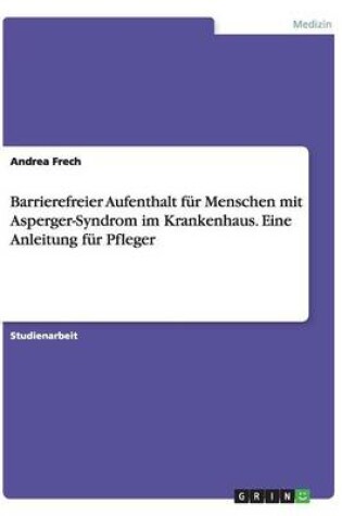 Cover of Barrierefreier Aufenthalt für Menschen mit Asperger-Syndrom im Krankenhaus. Eine Anleitung für Pfleger