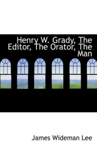 Cover of Henry W. Grady, the Editor, the Orator, the Man