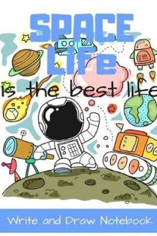 Cover of Space Life Is the Best Life Write and Draw Notebook