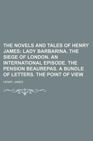 Cover of The Novels and Tales of Henry James (Volume 14); Lady Barbarina. the Siege of London. an International Episode. the Pension Beaurepas. a Bundle of Letters. the Point of View
