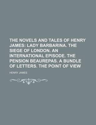 Book cover for The Novels and Tales of Henry James (Volume 14); Lady Barbarina. the Siege of London. an International Episode. the Pension Beaurepas. a Bundle of Letters. the Point of View
