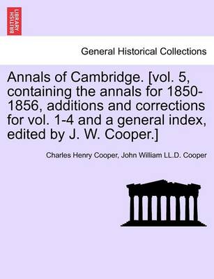 Book cover for Annals of Cambridge. [Vol. 5, Containing the Annals for 1850-1856, Additions and Corrections for Vol. 1-4 and a General Index, Edited by J. W. Cooper.] Volume I