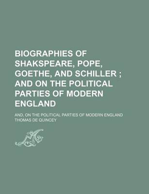 Book cover for Biographies of Shakspeare, Pope, Goethe, and Schiller; And on the Political Parties of Modern England. And, on the Political Parties of Modern England