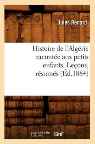 Cover of Histoire de l'Algerie Racontee Aux Petits Enfants. Lecons, Resumes, (Ed.1884)