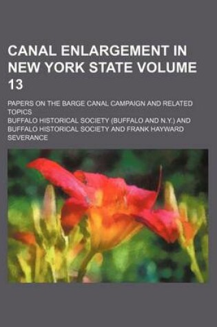 Cover of Canal Enlargement in New York State Volume 13; Papers on the Barge Canal Campaign and Related Topics