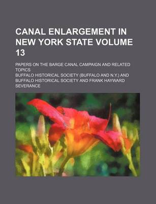 Book cover for Canal Enlargement in New York State Volume 13; Papers on the Barge Canal Campaign and Related Topics