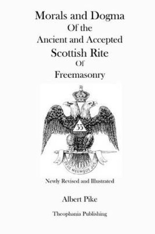 Cover of Morals and Dogma Of the Ancient and Accepted Scottish Rite Of Freemasonry (Newly Revised and Illustrated)