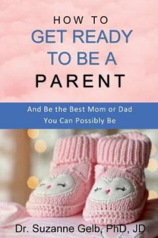 Cover of How to Get Ready to Be a Parent-And Be The Best Mom Or Dad You Can Possibly Be