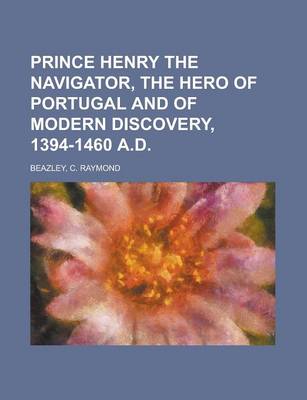 Book cover for Prince Henry the Navigator, the Hero of Portugal and of Modern Discovery, 1394-1460 A.D