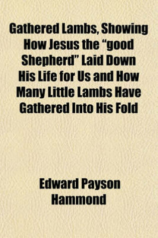 Cover of Gathered Lambs, Showing How Jesus the "Good Shepherd" Laid Down His Life for Us and How Many Little Lambs Have Gathered Into His Fold