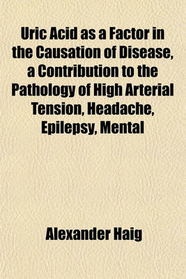 Book cover for Uric Acid as a Factor in the Causation of Disease, a Contribution to the Pathology of High Arterial Tension, Headache, Epilepsy, Mental