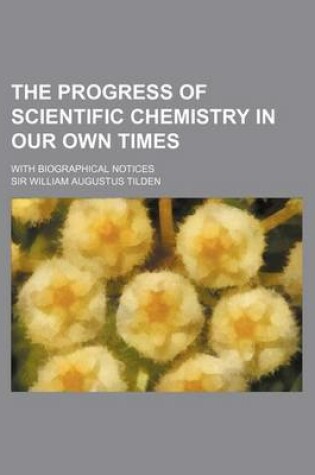 Cover of The Progress of Scientific Chemistry in Our Own Times; With Biographical Notices