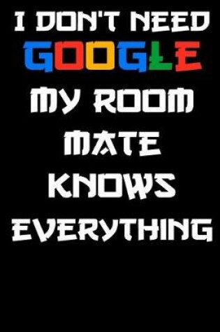 Cover of I don't need google my room mate knows everything Notebook Birthday Gift