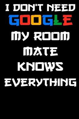 Book cover for I don't need google my room mate knows everything Notebook Birthday Gift