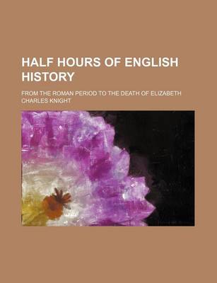 Book cover for Half Hours of English History; From the Roman Period to the Death of Elizabeth