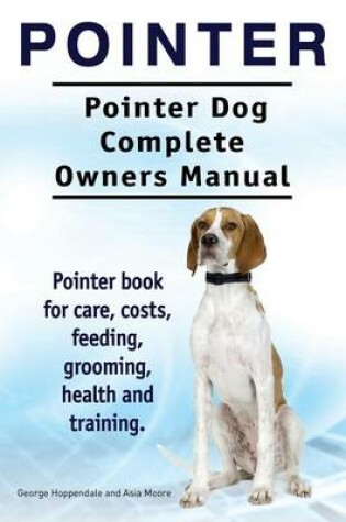 Cover of Pointer. Pointer Dog Complete Owners Manual. Pointer book for care, costs, feeding, grooming, health and training.