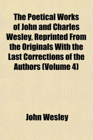 Cover of The Poetical Works of John and Charles Wesley, Reprinted from the Originals with the Last Corrections of the Authors (Volume 4)