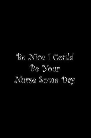 Cover of Be Nice I Could Be Your Nurse Some Day