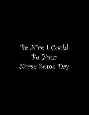 Book cover for Be Nice I Could Be Your Nurse Some Day