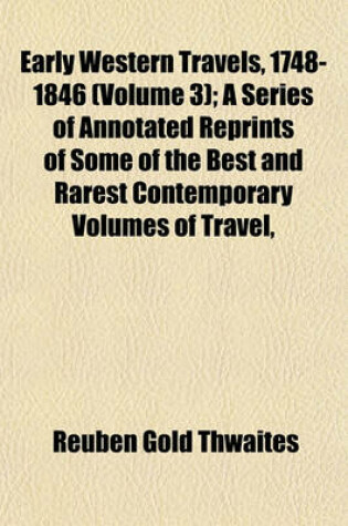 Cover of Early Western Travels, 1748-1846 (Volume 3); A Series of Annotated Reprints of Some of the Best and Rarest Contemporary Volumes of Travel,