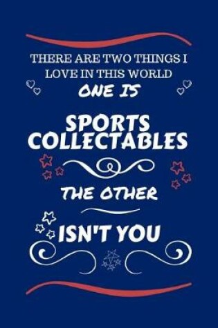 Cover of There Are Two Things I Love In This World One Is Sports Collectibles The Other Isn't You