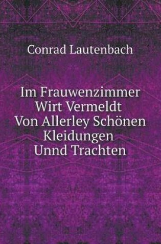 Cover of Im Frauwenzimmer Wirt Vermeldt Von Allerley Schönen Kleidungen Unnd Trachten