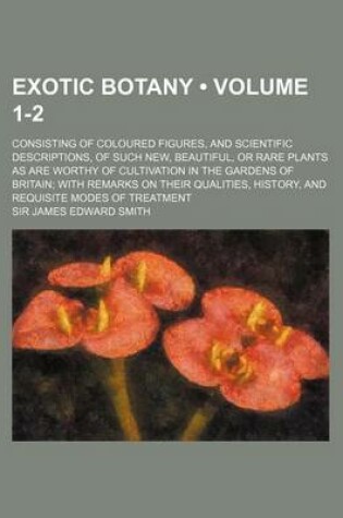 Cover of Exotic Botany (Volume 1-2); Consisting of Coloured Figures, and Scientific Descriptions, of Such New, Beautiful, or Rare Plants as Are Worthy of Culti