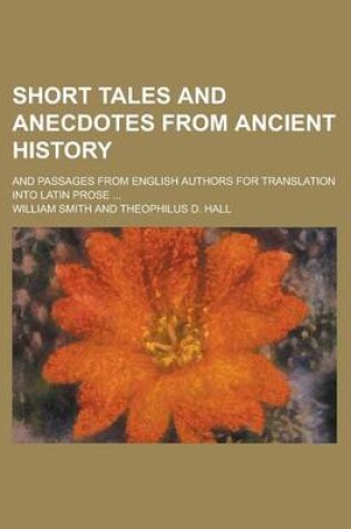 Cover of Short Tales and Anecdotes from Ancient History; And Passages from English Authors for Translation Into Latin Prose ...