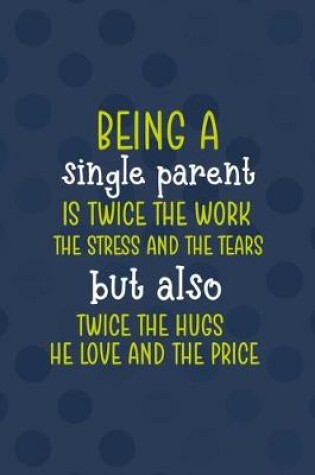 Cover of Being A Single Parent Is Twice The Work, The Stress And The Tears But Also Twice The Hugs The Love and The Price
