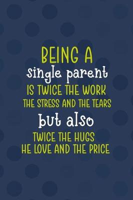 Book cover for Being A Single Parent Is Twice The Work, The Stress And The Tears But Also Twice The Hugs The Love and The Price