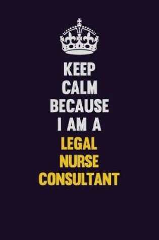 Cover of Keep Calm Because I Am A Legal Nurse Consultant