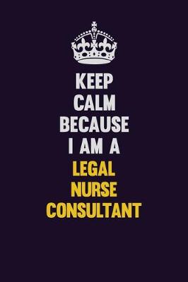 Book cover for Keep Calm Because I Am A Legal Nurse Consultant