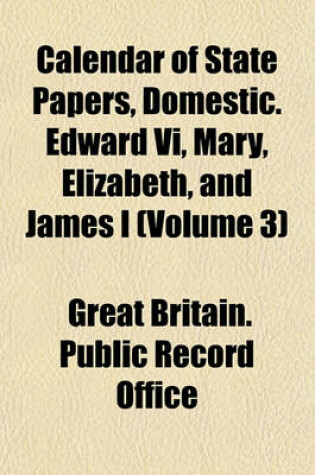 Cover of Calendar of State Papers, Domestic. Edward VI, Mary, Elizabeth, and James I (Volume 3)