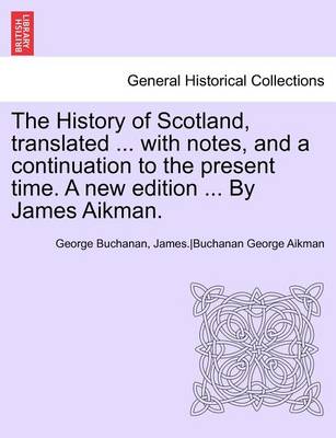 Book cover for The History of Scotland, Translated ... with Notes, and a Continuation to the Present Time. a New Edition ... by James Aikman. Vol IX