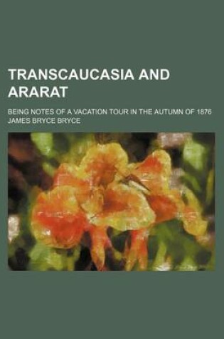 Cover of Transcaucasia and Ararat; Being Notes of a Vacation Tour in the Autumn of 1876